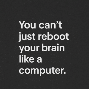 Text graphic on a dark textured background displaying the quote “You can’t just reboot your brain like a computer.”